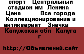 19.1) спорт : Центральный стадион им. Ленина › Цена ­ 899 - Все города Коллекционирование и антиквариат » Значки   . Калужская обл.,Калуга г.